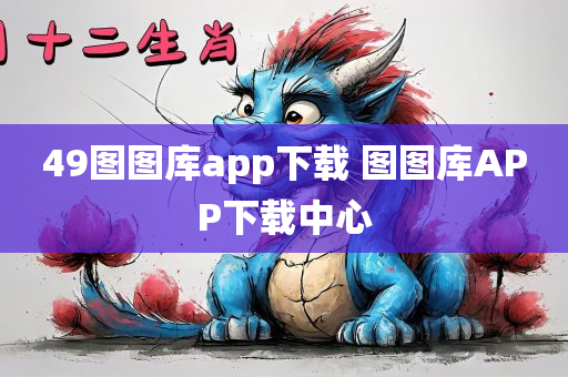 49图图库app下载 图图库APP下载中心