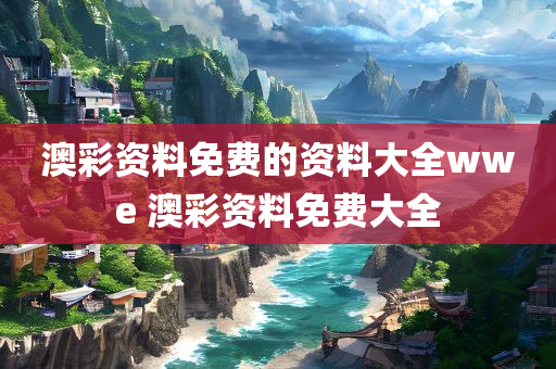 澳彩资料免费的资料大全wwe 澳彩资料免费大全