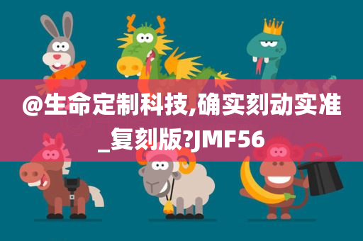 @生命定制科技,确实刻动实准_复刻版?JMF56