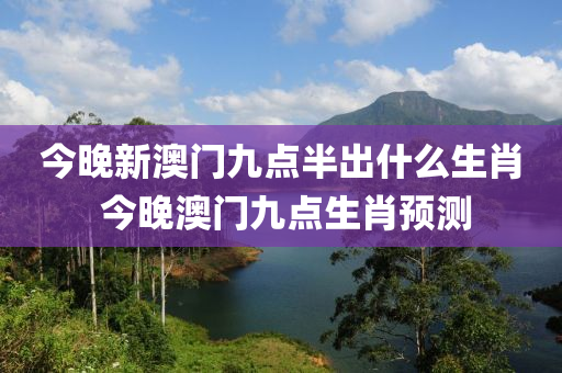 今晚新澳门九点半出什么生肖 今晚澳门九点生肖预测