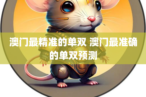 澳门最精准的单双 澳门最准确的单双预测