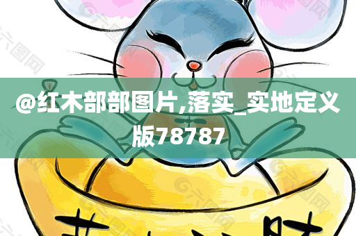 @红木部部图片,落实_实地定义版78787今晚必出三肖2025_2025新澳门精准免费提供·精确判断