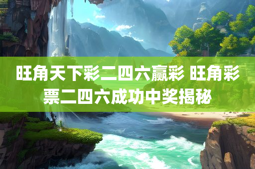 旺角天下彩二四六赢彩 旺角彩票二四六成功中奖揭秘