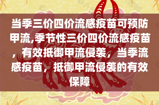 当季三价四价流感疫苗可预防甲流,季节性三价四价流感疫苗，有效抵御甲流侵袭，当季流感疫苗，抵御甲流侵袭的有效保障