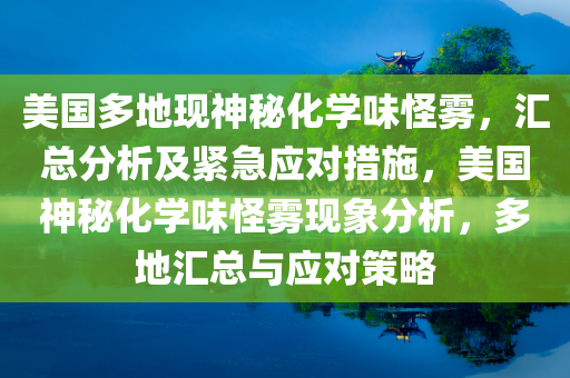 美国多地现神秘化学味怪雾，汇总分析及紧急应对措施，美国神秘化学味怪雾现象分析，多地汇总与应对策略