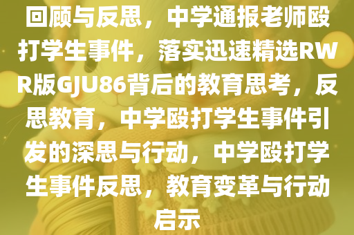 回顾与反思，中学通报老师殴打学生事件，落实迅速精选RWR版GJU86背后的教育思考，反思教育，中学殴打学生事件引发的深思与行动，中学殴打学生事件反思，教育变革与行动启示