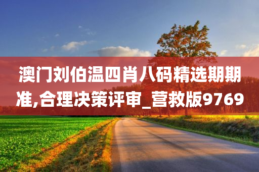 澳门刘伯温四肖八码精选期期准,合理决策评审_营救版9769
