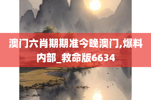 澳门六肖期期准今晚澳门,爆料内部_救命版6634
