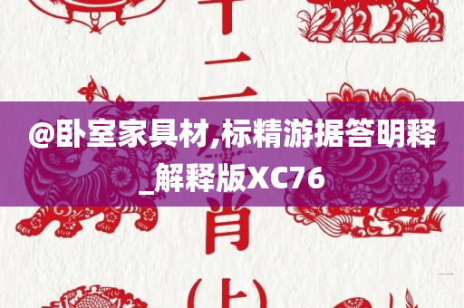 @卧室家具材,标精游据答明释_解释版XC76今晚必出三肖2025_2025新澳门精准免费提供·精确判断