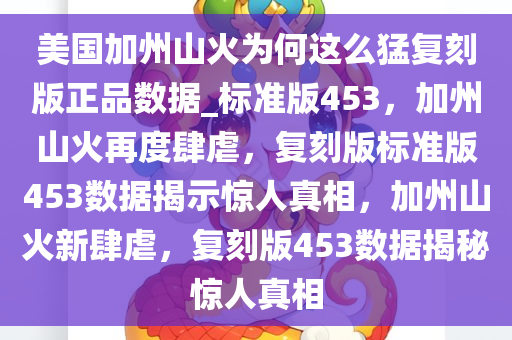 美国加州山火为何这么猛复刻版正品数据_标准版453，加州山火再度肆虐，复刻版标准版453数据揭示惊人真相，加州山火新肆虐，复刻版453数据揭秘惊人真相