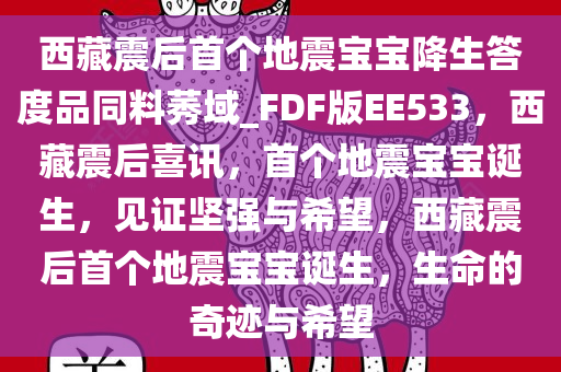 西藏震后首个地震宝宝降生答度品同料莠域_FDF版EE533，西藏震后喜讯，首个地震宝宝诞生，见证坚强与希望，西藏震后首个地震宝宝诞生，生命的奇迹与希望