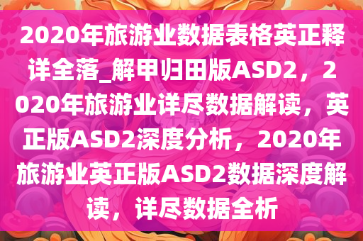 2020年旅游业数据表格英正释详全落_解甲归田版ASD2，2020年旅游业详尽数据解读，英正版ASD2深度分析，2020年旅游业英正版ASD2数据深度解读，详尽数据全析