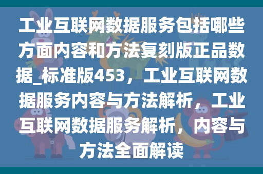工业互联网数据服务包括哪些方面内容和方法复刻版正品数据_标准版453，工业互联网数据服务内容与方法解析，工业互联网数据服务解析，内容与方法全面解读