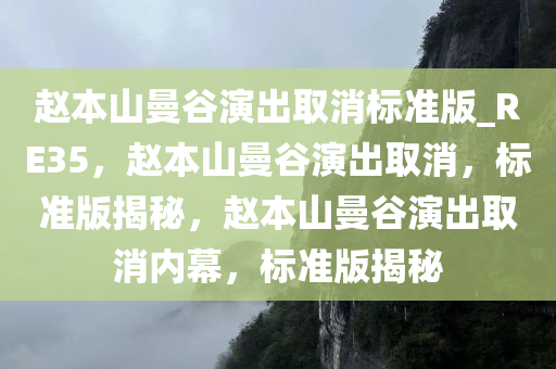 赵本山曼谷演出取消标准版_RE35，赵本山曼谷演出取消，标准版揭秘，赵本山曼谷演出取消内幕，标准版揭秘