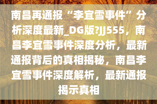 南昌再通报“李宜雪事件”分析深度最新_DG版?JJ555，南昌李宜雪事件深度分析，最新通报背后的真相揭秘，南昌李宜雪事件深度解析，最新通报揭示真相今晚必出三肖2025_2025新澳门精准免费提供·精确判断