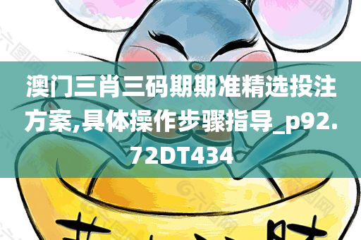 澳门三肖三码期期准精选投注方案,具体操作步骤指导_p92.72DT434