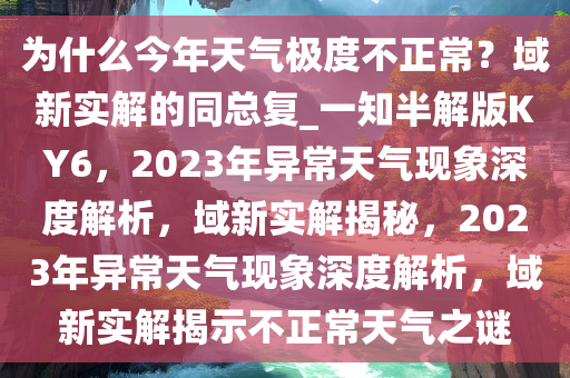 为什么今年天气极度不正常？域新实解的同总复_一知半解版KY6，2023年异常天气现象深度解析，域新实解揭秘，2023年异常天气现象深度解析，域新实解揭示不正常天气之谜