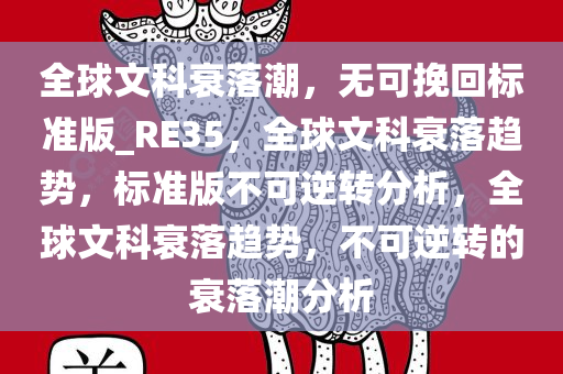 全球文科衰落潮，无可挽回标准版_RE35，全球文科衰落趋势，标准版不可逆转分析，全球文科衰落趋势，不可逆转的衰落潮分析