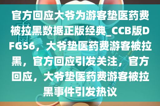 官方回应大爷为游客垫医药费被拉黑数据正版经典_CCB版DFG56，大爷垫医药费游客被拉黑，官方回应引发关注，官方回应，大爷垫医药费游客被拉黑事件引发热议