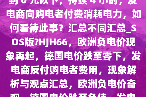 欧洲再现负电价，德国电价跌到 0 元以下，持续 4 小时，发电商向购电者付费消耗电力，如何看待此事？汇总不同汇总_SOS版?HJH66，欧洲负电价现象再起，德国电价跌至零下，发电商反付购电者费用，现象解析与观点汇总，欧洲负电价奇观，德国电价跌至负值，发电商反付费解析与观点汇总
