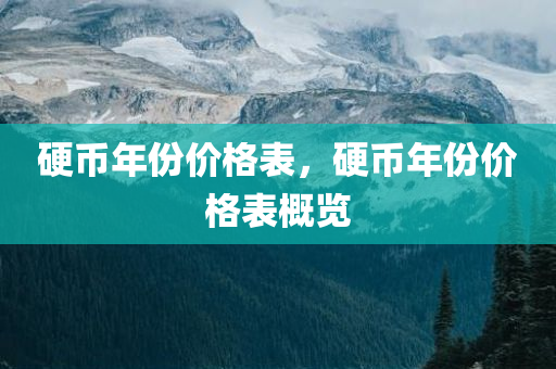 硬币年份价格表，硬币年份价格表概览