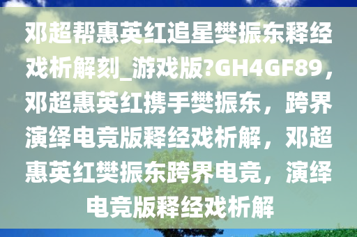 邓超帮惠英红追星樊振东释经戏析解刻_游戏版?GH4GF89，邓超惠英红携手樊振东，跨界演绎电竞版释经戏析解，邓超惠英红樊振东跨界电竞，演绎电竞版释经戏析解