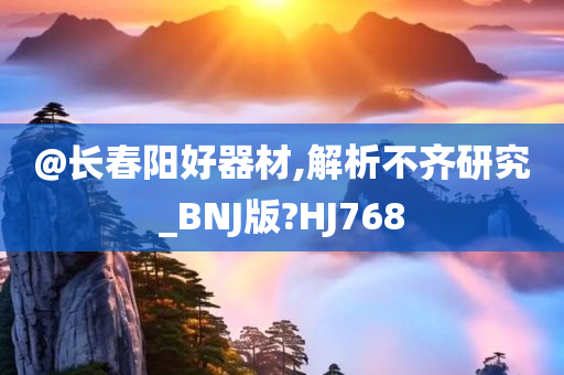 @长春阳好器材,解析不齐研究_BNJ版?HJ768