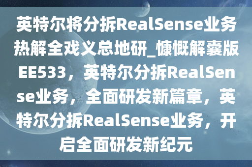 英特尔将分拆RealSense业务热解全戏义总地研_慷慨解囊版EE533，英特尔分拆RealSense业务，全面研发新篇章，英特尔分拆RealSense业务，开启全面研发新纪元