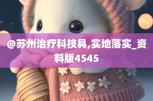 @苏州治疗科技具,实地落实_资料版4545