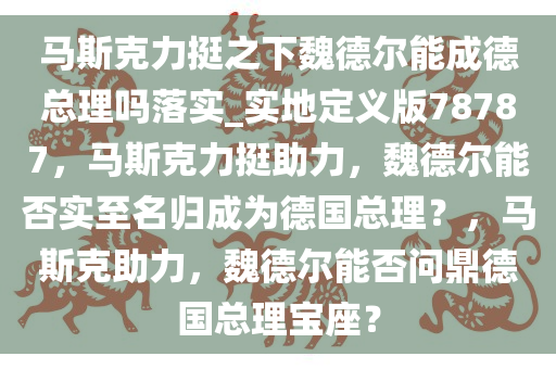 马斯克力挺之下魏德尔能成德总理吗落实_实地定义版78787今晚必出三肖2025_2025新澳门精准免费提供·精确判断，马斯克力挺助力，魏德尔能否实至名归成为德国总理？，马斯克助力，魏德尔能否问鼎德国总理宝座？