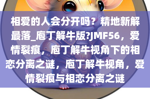 相爱的人会分开吗？精地新解最落_庖丁解牛版?JMF56，爱情裂痕，庖丁解牛视角下的相恋分离之谜，庖丁解牛视角，爱情裂痕与相恋分离之谜