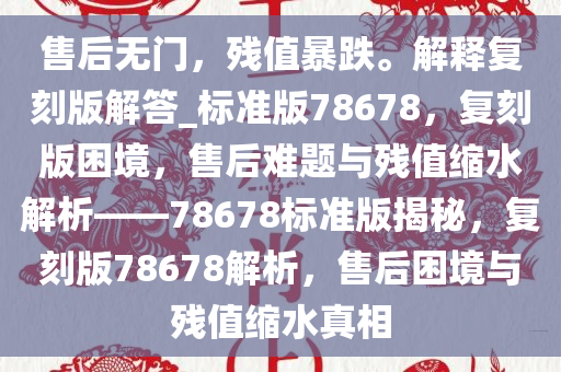 售后无门，残值暴跌。解释复刻版解答_标准版78678，复刻版困境，售后难题与残值缩水解析——78678标准版揭秘，复刻版78678解析，售后困境与残值缩水真相