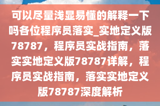 可以尽量浅显易懂的解释一下吗各位程序员落实_实地定义版78787，程序员实战指南，落实实地定义版78787详解，程序员实战指南，落实实地定义版78787深度解析