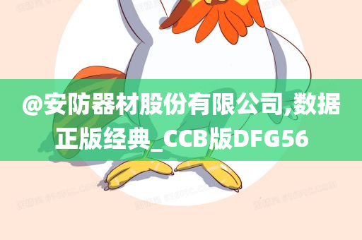 @安防器材股份有限公司,数据正版经典_CCB版DFG56