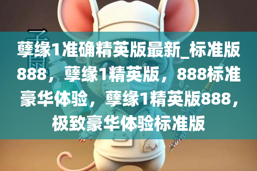 孽缘1准确精英版最新_标准版888，孽缘1精英版，888标准豪华体验，孽缘1精英版888，极致豪华体验标准版