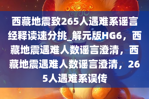 西藏地震致265人遇难系谣言经释读速分挑_解元版HG6，西藏地震遇难人数谣言澄清，西藏地震遇难人数谣言澄清，265人遇难系误传今晚必出三肖2025_2025新澳门精准免费提供·精确判断