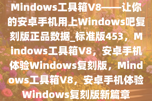 Mindows工具箱V8——让你的安卓手机用上Windows吧复刻版正品数据_标准版453，Mindows工具箱V8，安卓手机体验Windows复刻版，Mindows工具箱V8，安卓手机体验Windows复刻版新篇章
